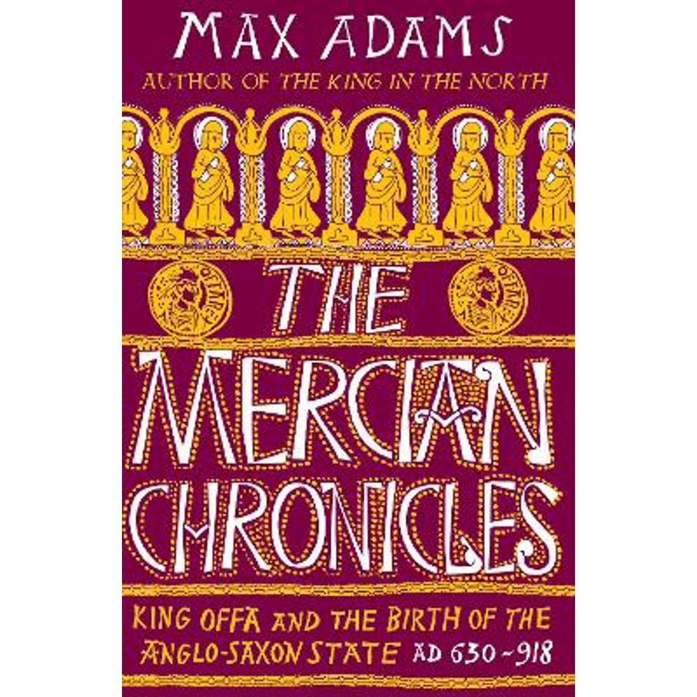 The Mercian Chronicles: King Offa and the Birth of the Anglo-Saxon State, AD 630-918 (Hardback) - Max Adams